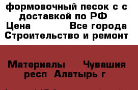 формовочный песок с с доставкой по РФ › Цена ­ 1 190 - Все города Строительство и ремонт » Материалы   . Чувашия респ.,Алатырь г.